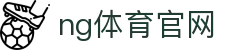 NG体育中国站 - 综合体育娱乐中心 - NG SPORTS